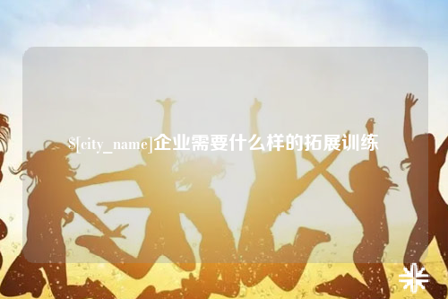 贵州企业需要什么样的拓展训练