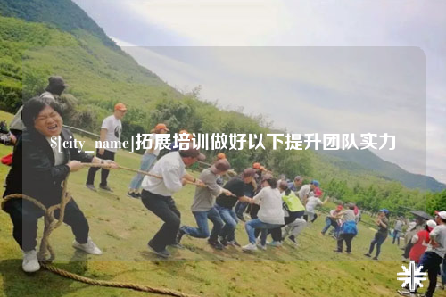 贵州拓展培训做好以下提升团队实力