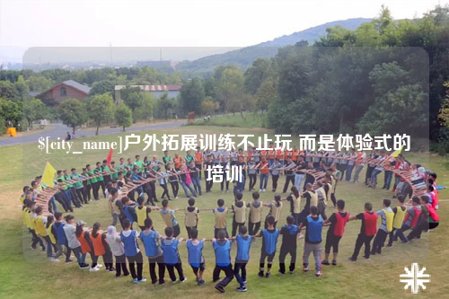 贵州户外拓展训练不止玩 而是体验式的培训