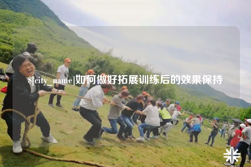 贵州如何做好拓展训练后的效果保持